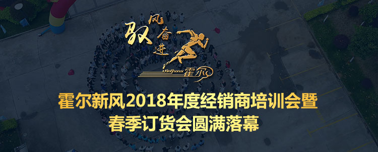 馭風(fēng)奮進(jìn)！霍爾新風(fēng)2018年度經(jīng)銷商培訓(xùn)會暨春季訂貨會圓滿落幕