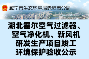 湖北霍爾空氣過濾器、空氣凈化機(jī)、新風(fēng)機(jī)研發(fā)生產(chǎn)項目竣工環(huán)境保護(hù)驗收公示
